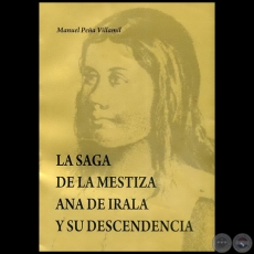 LA SAGA DE LA MESTIZA ANA DE IRALA Y SU DESCENDENCIA - Autor: MANUEL PEÑA VILLAMIL - Año 2008